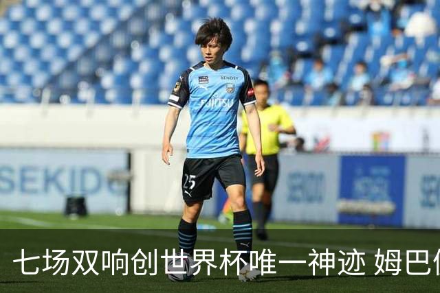 七场双响创世界杯唯一神迹 姆巴佩展现统治级实力
