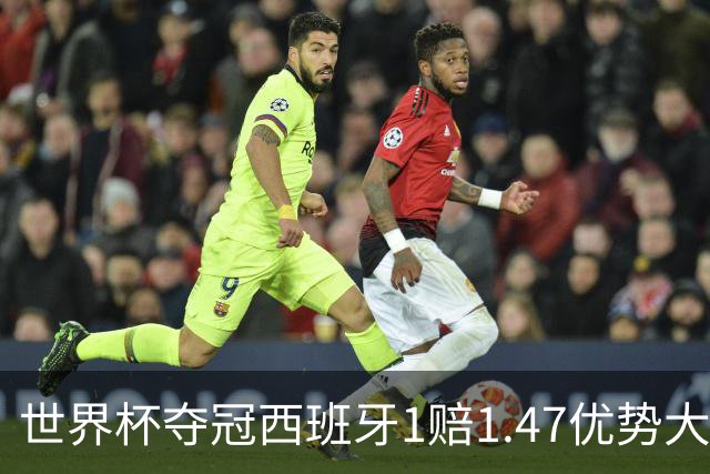 世界杯夺冠西班牙1赔1.47优势大 金靴竞争激烈