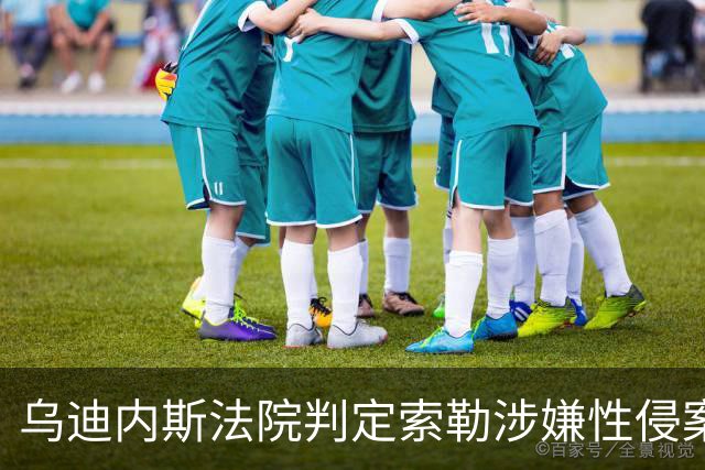 乌迪内斯法院判定索勒涉嫌性侵案证据不足，球员辩护律师满意判决