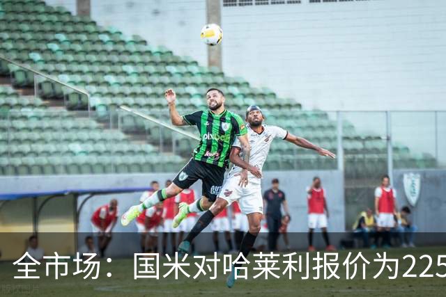 全市场：国米对哈莱利报价为2250万欧＋15%二转，圣吉罗斯已接受