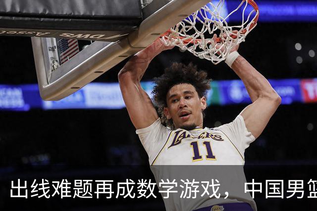 出线难题再成数学游戏，中国男篮亲手把自己逼到悬崖边
