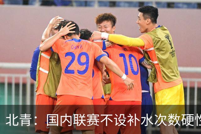 北青：国内联赛不设补水次数硬性要求，裁判根据气候等因素安排