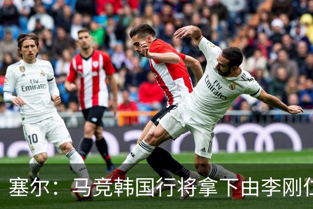 塞尔：马竞韩国行将拿下由李刚仁牵线的韩国品牌重磅赞助合同