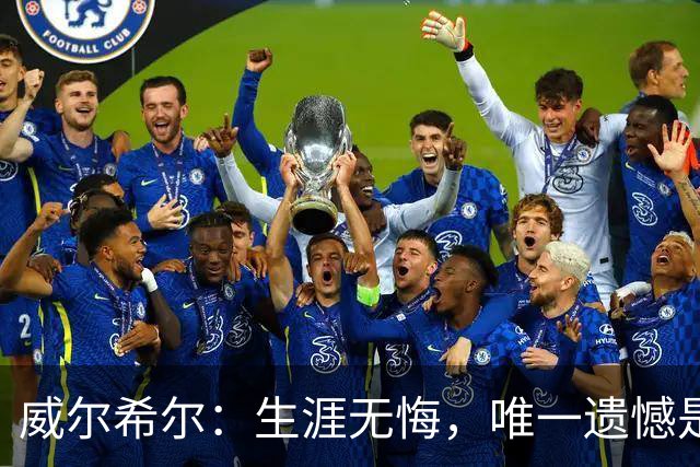 威尔希尔：生涯无悔，唯一遗憾是错失蓝狐奇迹赛季的那座冠军