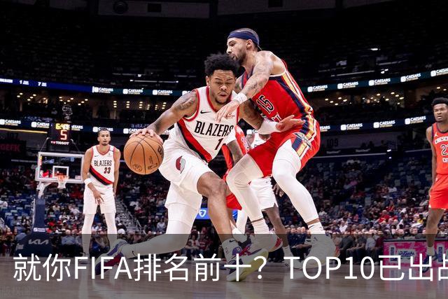 就你FIFA排名前十？TOP10已出战6队 仅德国拿到胜利