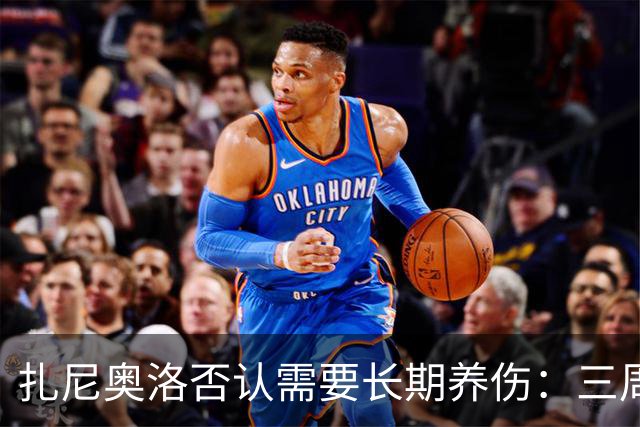 扎尼奥洛否认需要长期养伤：三周后就能复出