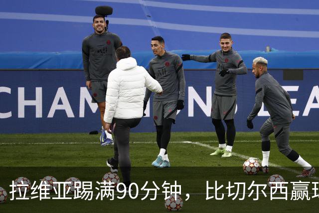 拉维亚踢满90分钟，比切尔西赢球更让人破防