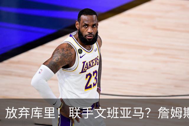 放弃库里！联手文班亚马？詹姆斯终于想明白了，马刺才是他的归宿