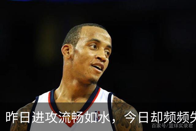 昨日进攻流畅如水，今日却频频失误，老鹰训练营伤病潮搅乱全局