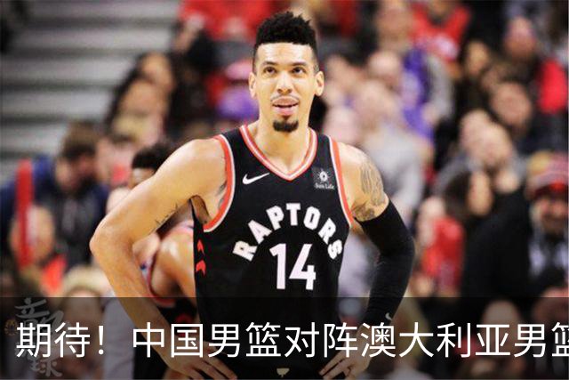 期待！中国男篮对阵澳大利亚男篮，杨瀚森替代周琦，阵容迎大改变