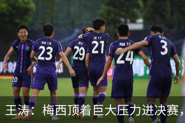 王涛：梅西顶着巨大压力进决赛，这之前他知道父亲危在旦夕
