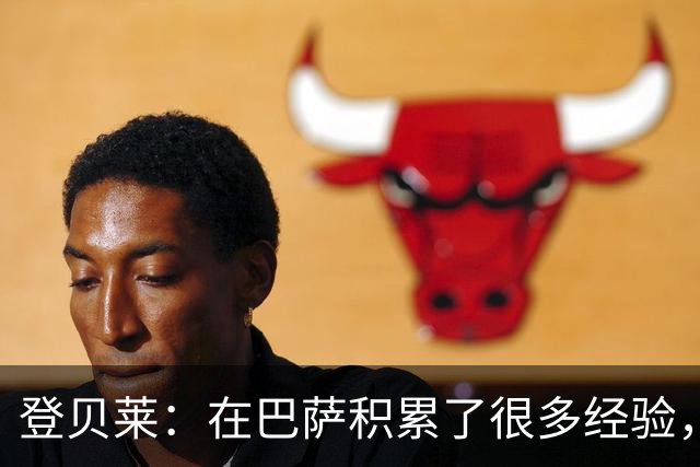 登贝莱：在巴萨积累了很多经验，更了解身体，当时觉得是时候离开