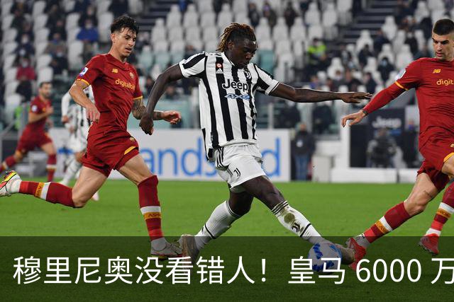 穆里尼奥没看错人！皇马 6000 万水货彻底逆袭！连场爆发封神