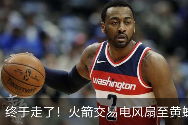 终于走了！火箭交易电风扇至黄蜂 还搭了3个次轮签