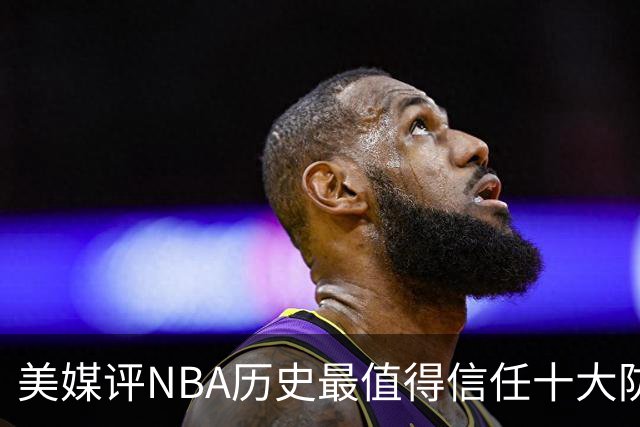 美媒评NBA历史最值得信任十大防守球员，詹姆斯第5，乔丹第4，科比未上榜