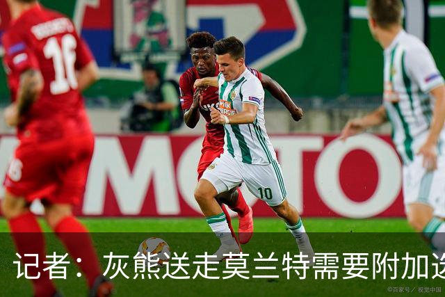 记者：灰熊送走莫兰特需要附加选秀权 买断或许是双方的最佳选择