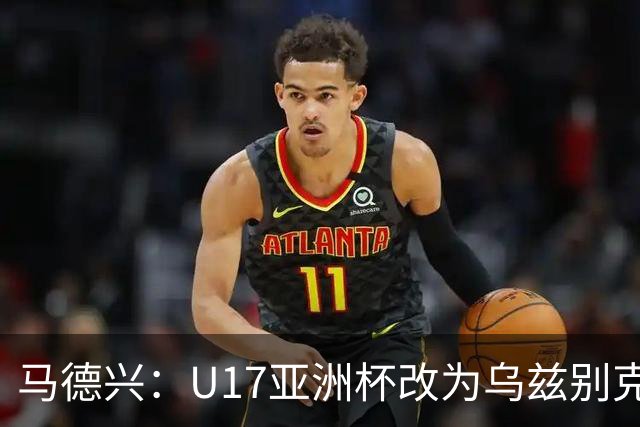 马德兴：U17亚洲杯改为乌兹别克斯坦承办，U20亚洲杯实施升降级