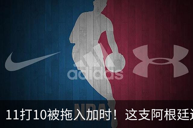 11打10被拖入加时！这支阿根廷还不是“完美豪门”