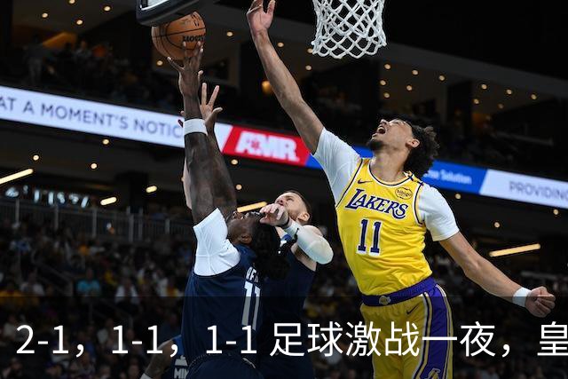 2-1，1-1，1-1 足球激战一夜，皇马险胜，巴黎意外失利，热刺惊险扳平！