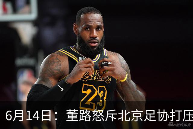 6月14日：董路怒斥北京足协打压，青训成绩为何无人问津？中国足球明明人才济济