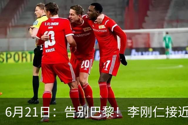 6月21日：告别巴黎！李刚仁接近加盟马竞，2700万欧重返西甲赛场